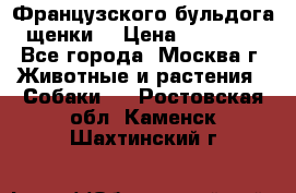 Французского бульдога щенки  › Цена ­ 35 000 - Все города, Москва г. Животные и растения » Собаки   . Ростовская обл.,Каменск-Шахтинский г.